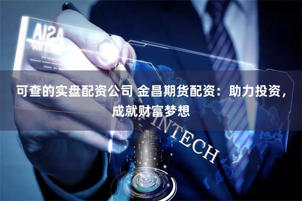 可查的实盘配资公司 金昌期货配资：助力投资，成就财富梦想