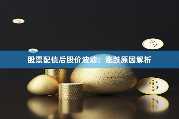 股票配债后股价波动：涨跌原因解析