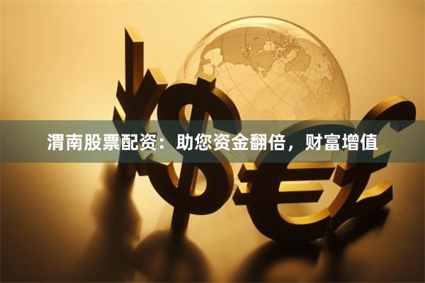 渭南股票配资：助您资金翻倍，财富增值