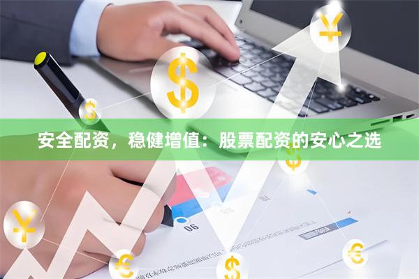 安全配资，稳健增值：股票配资的安心之选
