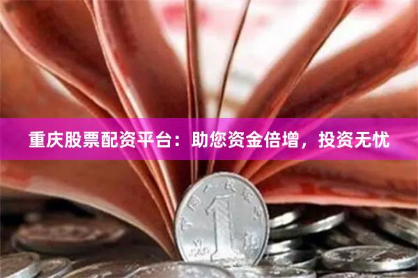重庆股票配资平台：助您资金倍增，投资无忧