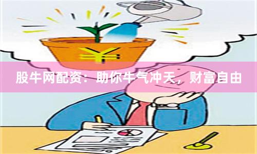 股牛网配资：助你牛气冲天，财富自由