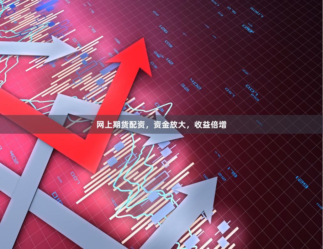 网上期货配资，资金放大，收益倍增