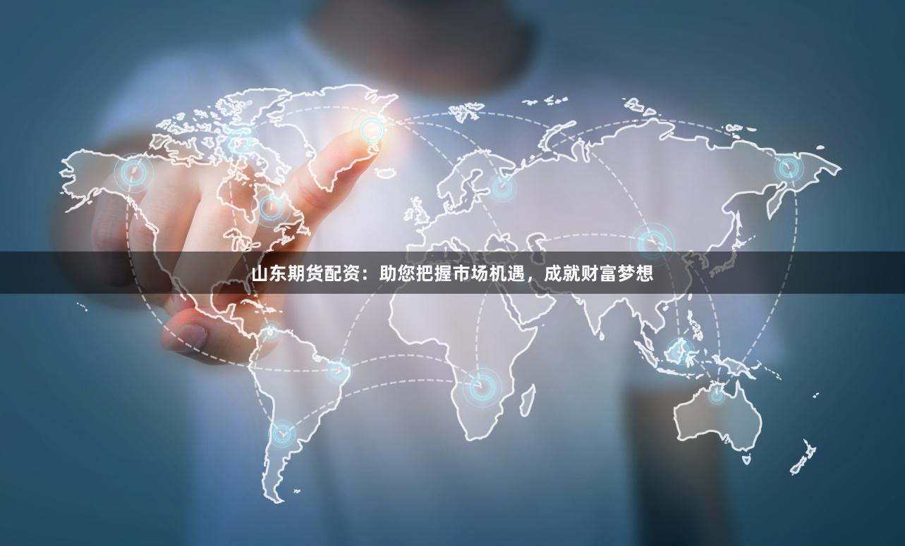 山东期货配资：助您把握市场机遇，成就财富梦想