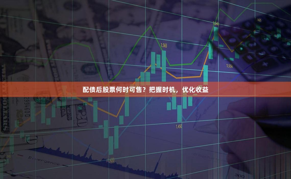 配债后股票何时可售？把握时机，优化收益