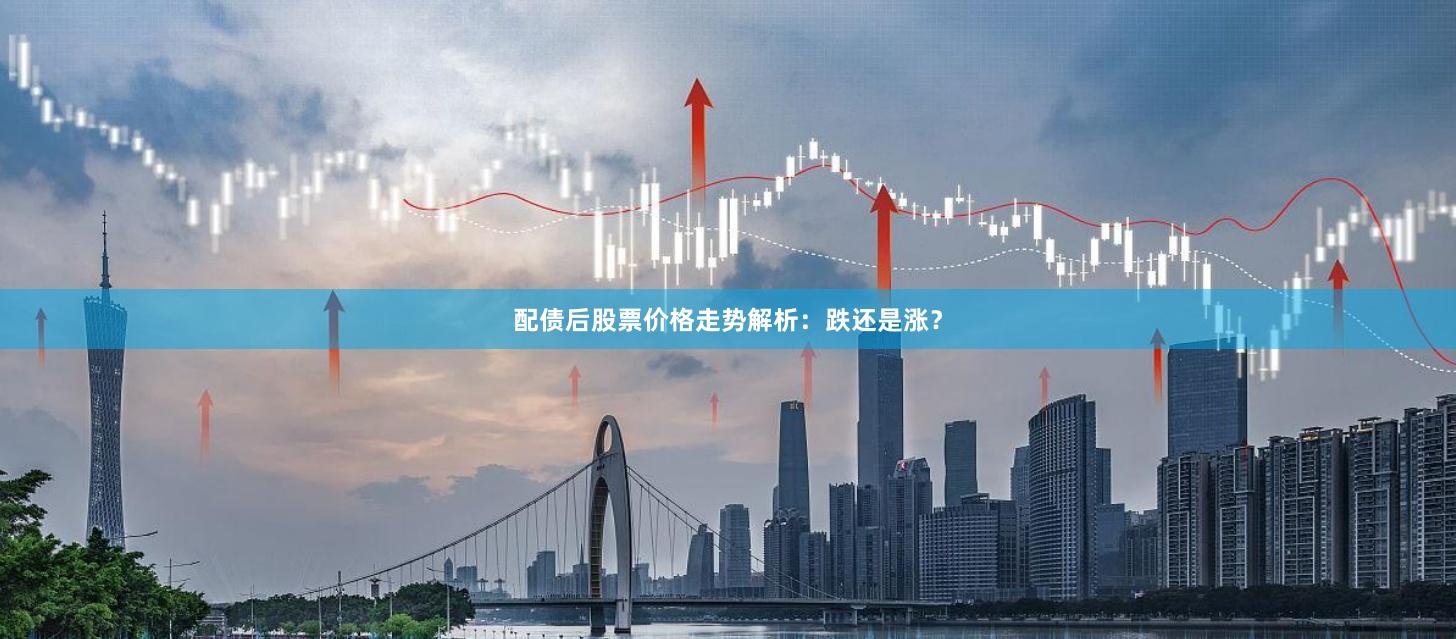 配债后股票价格走势解析：跌还是涨？