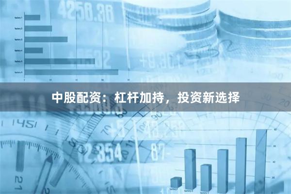 中股配资：杠杆加持，投资新选择