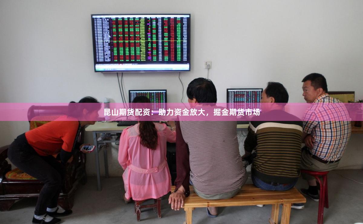昆山期货配资：助力资金放大，掘金期货市场