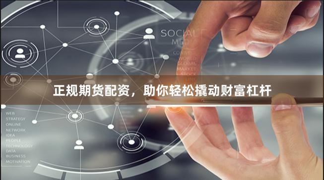 正规期货配资，助你轻松撬动财富杠杆
