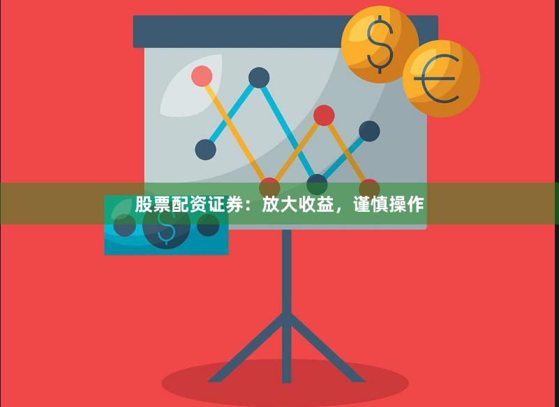 股票配资证券：放大收益，谨慎操作