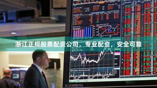 浙江正规股票配资公司，专业配资，安全可靠