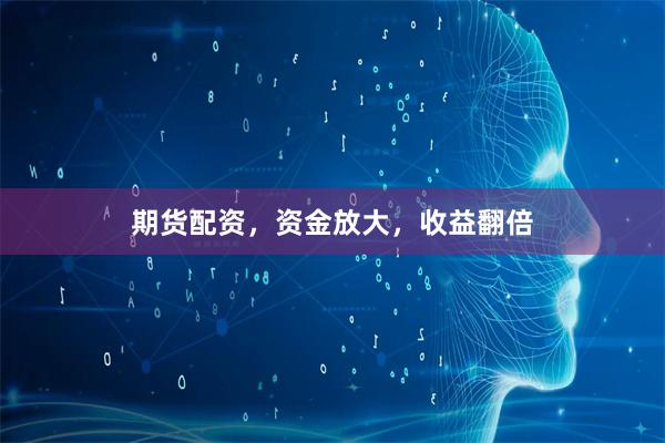 期货配资，资金放大，收益翻倍