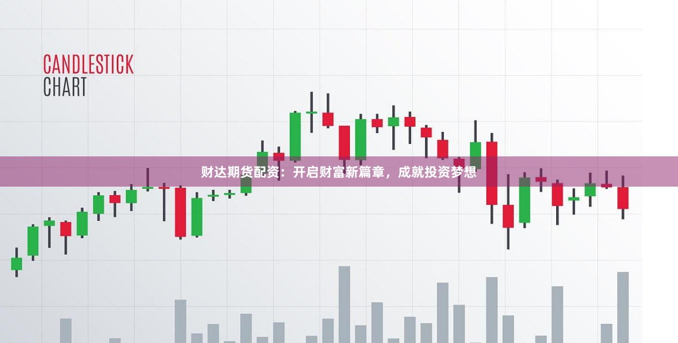财达期货配资：开启财富新篇章，成就投资梦想