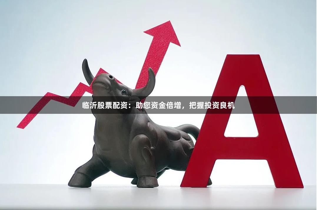 临沂股票配资：助您资金倍增，把握投资良机