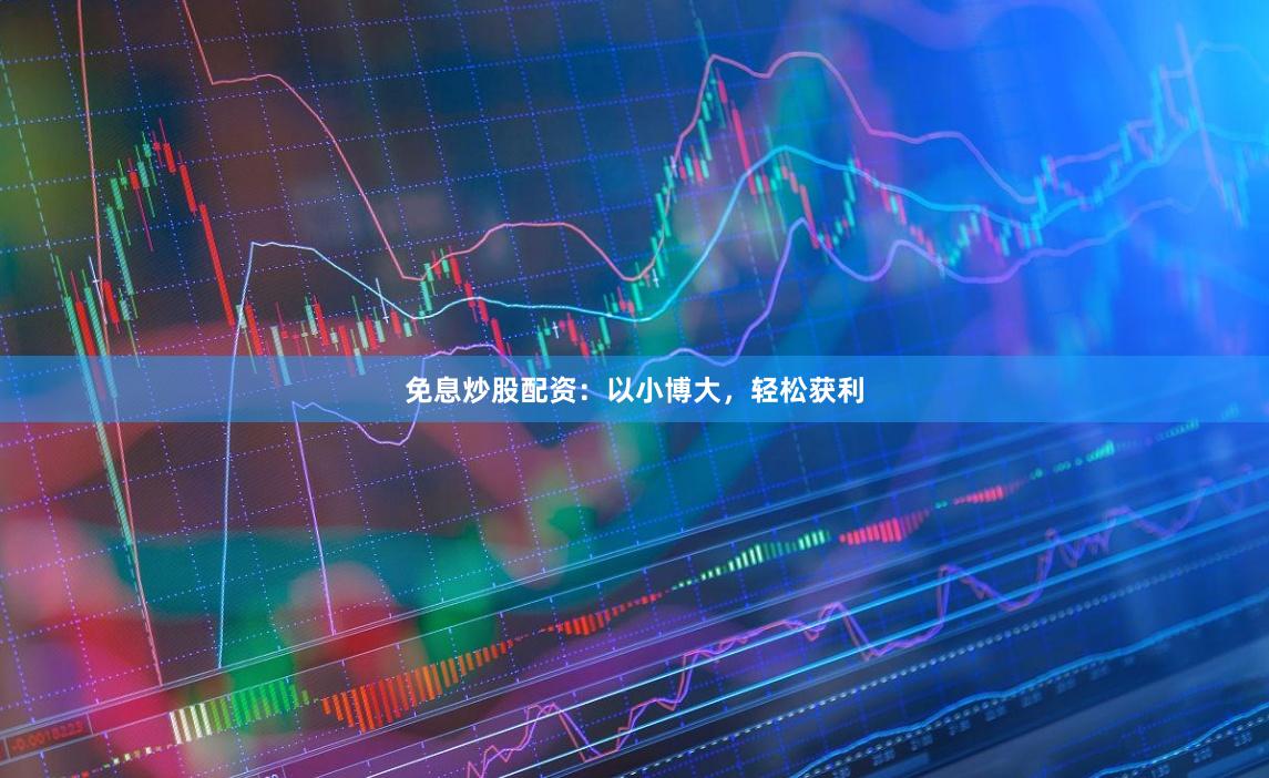 免息炒股配资：以小博大，轻松获利