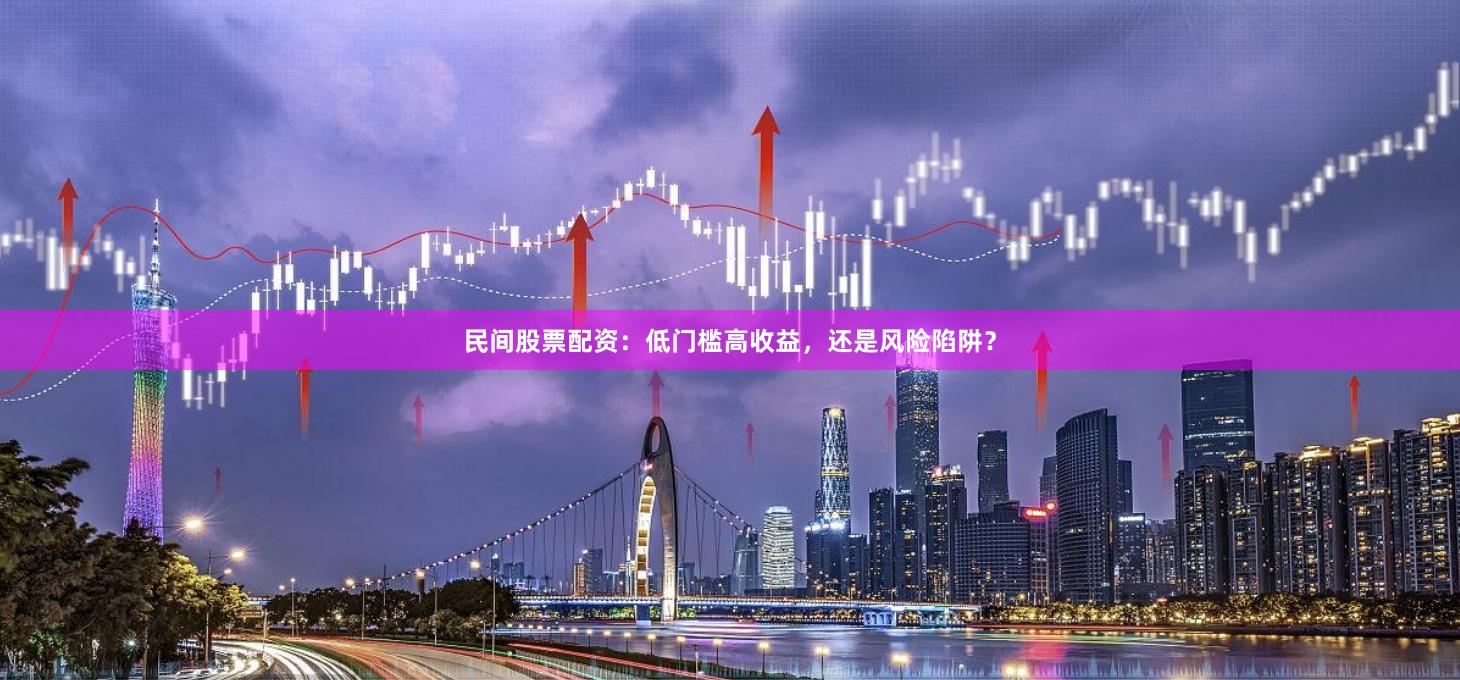 民间股票配资：低门槛高收益，还是风险陷阱？