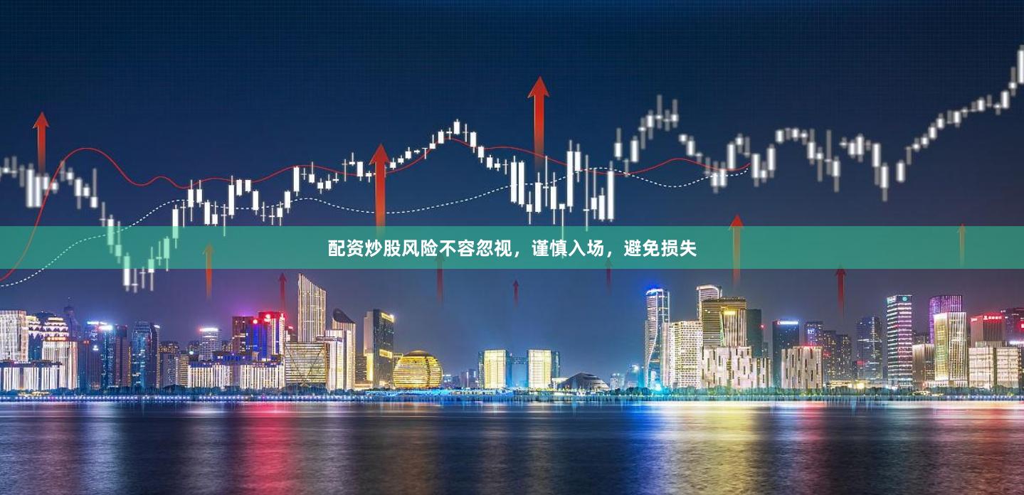 配资炒股风险不容忽视，谨慎入场，避免损失