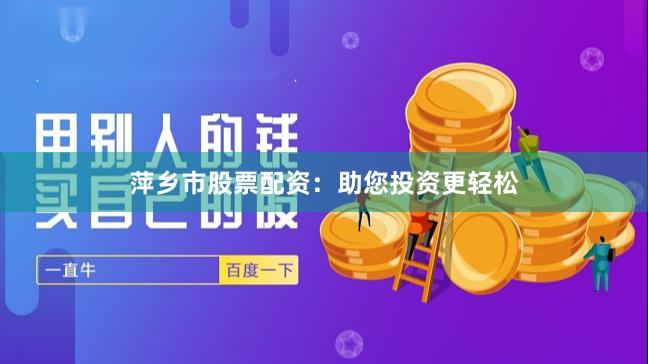 萍乡市股票配资：助您投资更轻松
