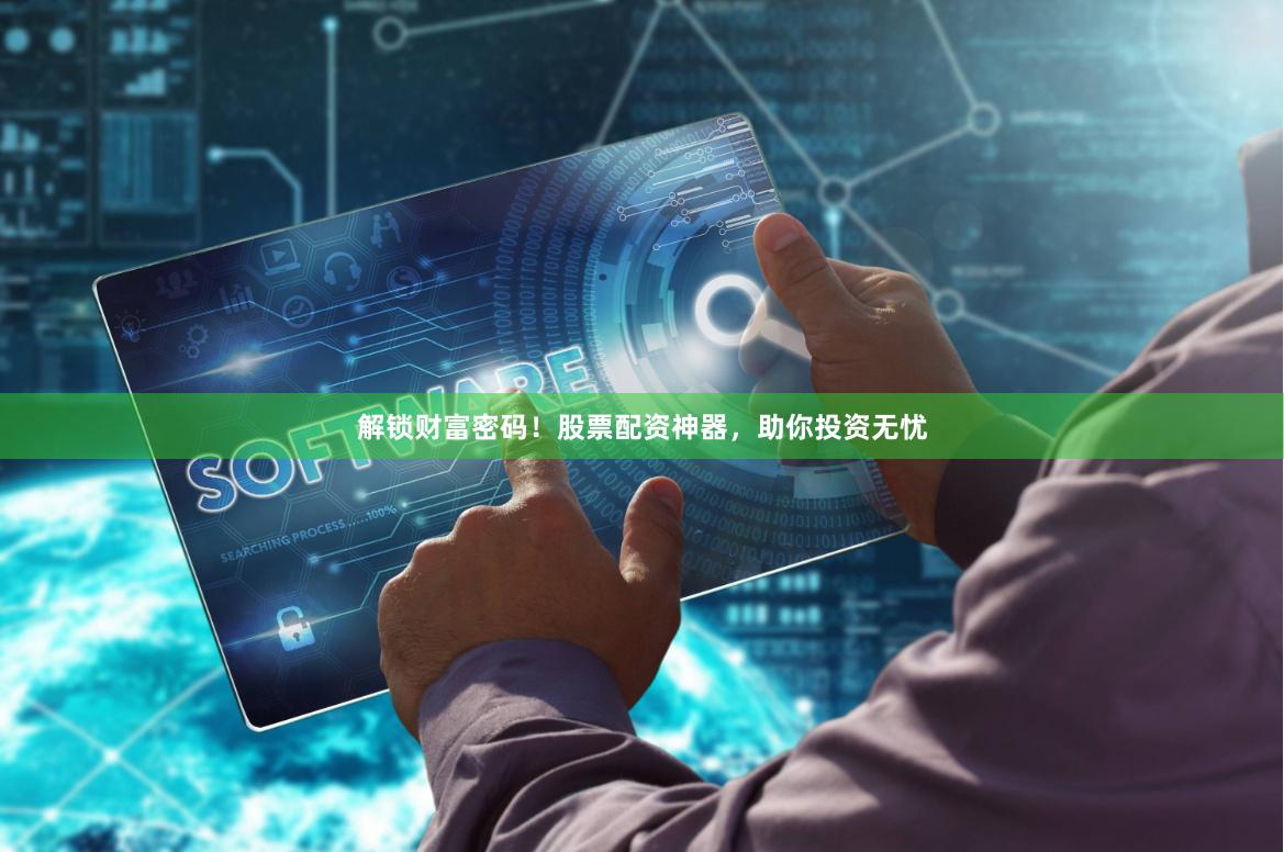 解锁财富密码！股票配资神器，助你投资无忧