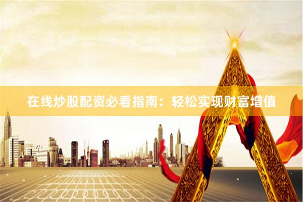 在线炒股配资必看指南：轻松实现财富增值