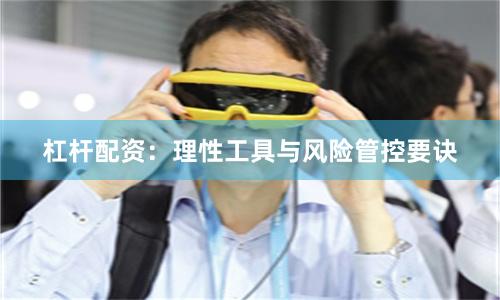 杠杆配资:理性工具与风险管控要诀