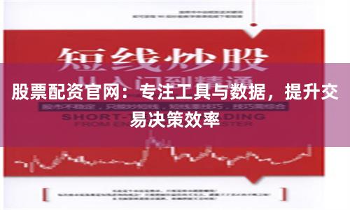 股票配资官网：专注工具与数据，提升交易决策效率