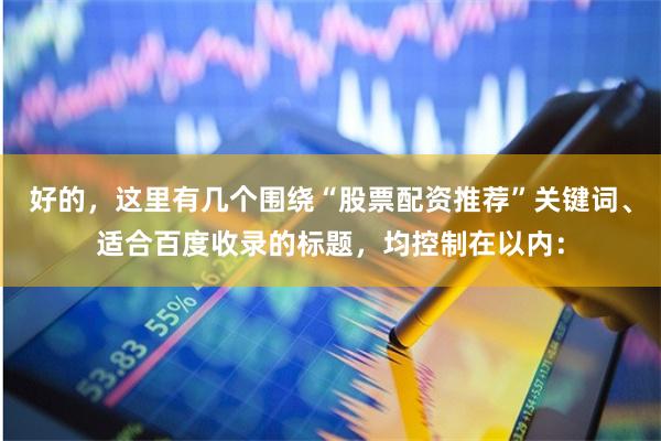 好的，这里有几个围绕“股票配资推荐”关键词、适合百度收录的标题，均控制在以内：