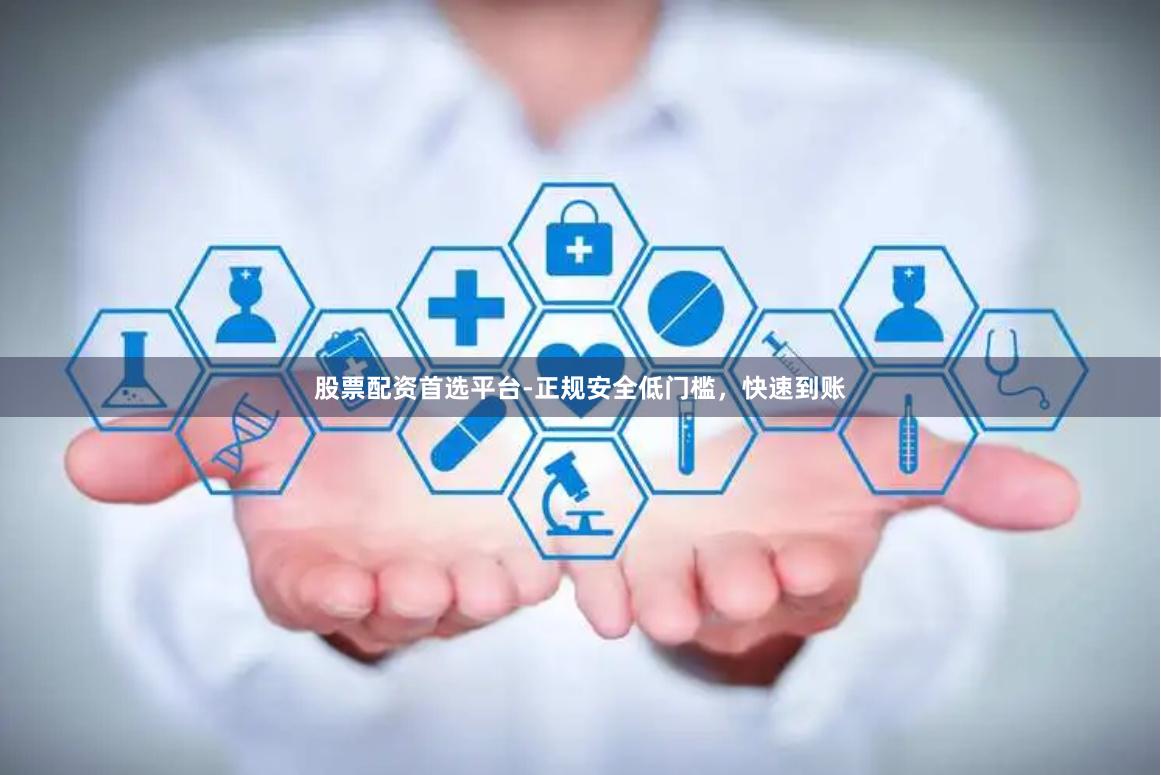 股票配资首选平台-正规安全低门槛，快速到账