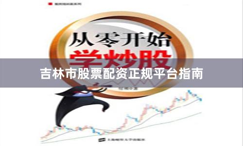 吉林市股票配资正规平台指南