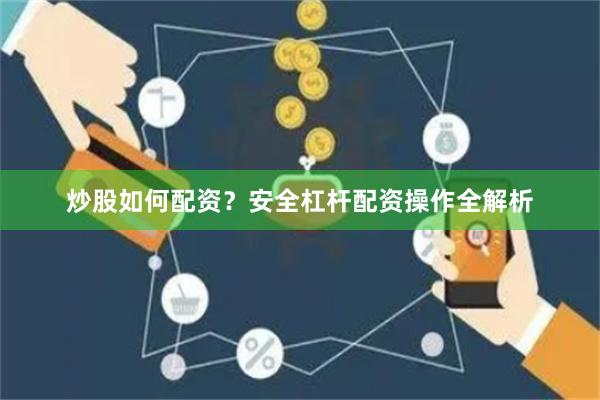 炒股如何配资？安全杠杆配资操作全解析