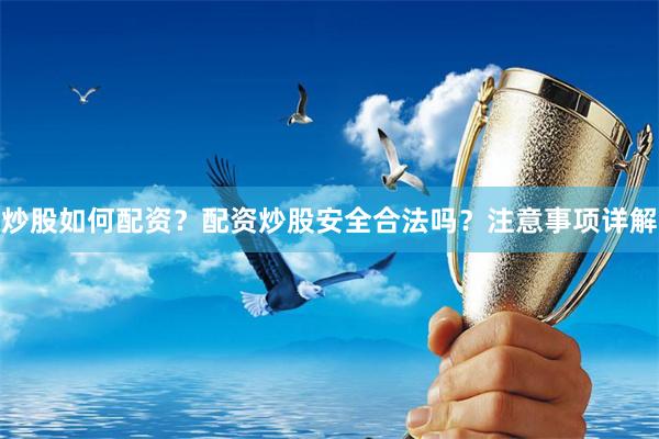 炒股如何配资？配资炒股安全合法吗？注意事项详解