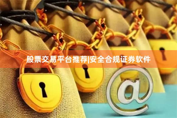 股票交易平台推荐|安全合规证券软件