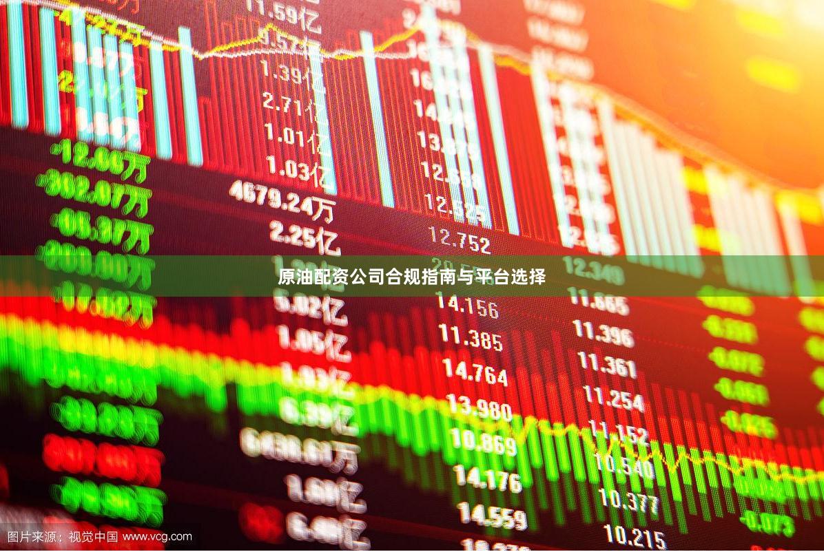 原油配资公司合规指南与平台选择