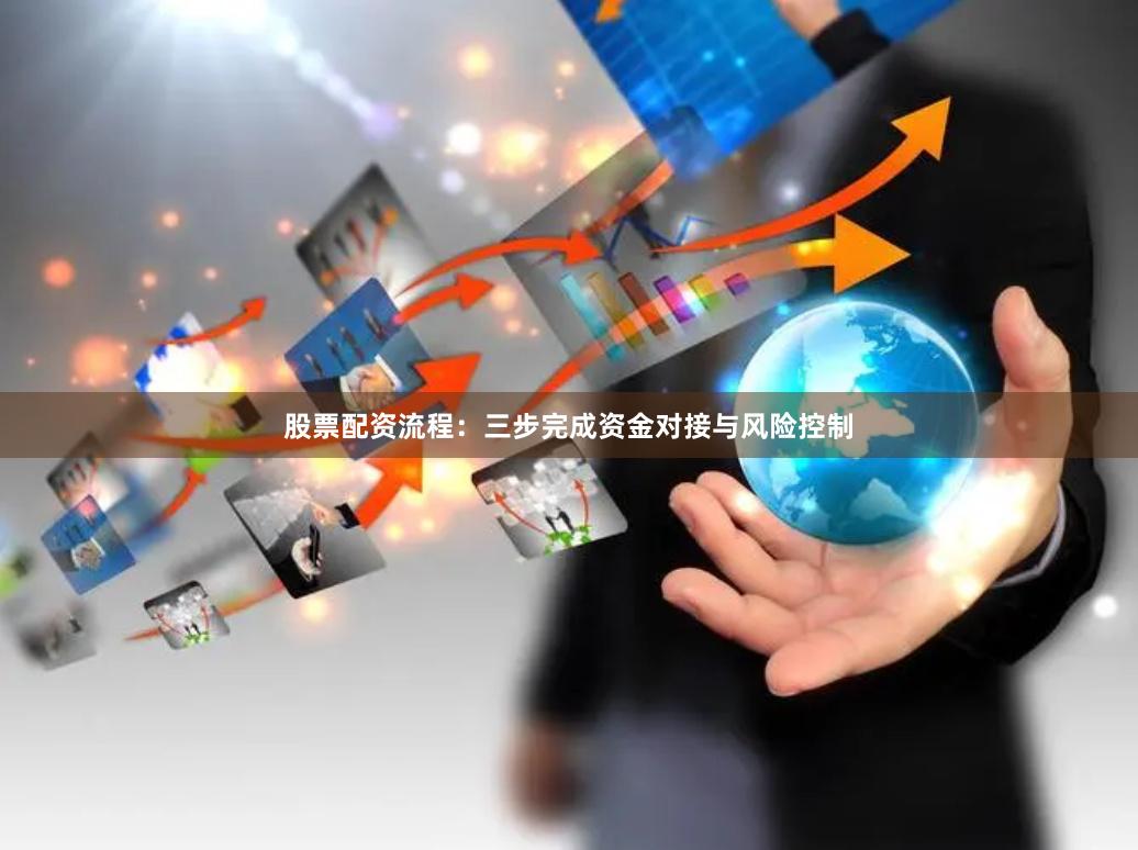 股票配资流程：三步完成资金对接与风险控制
