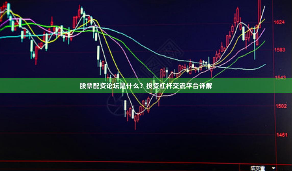 股票配资论坛是什么？投资杠杆交流平台详解