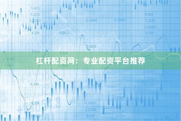 杠杆配资网：专业配资平台推荐
