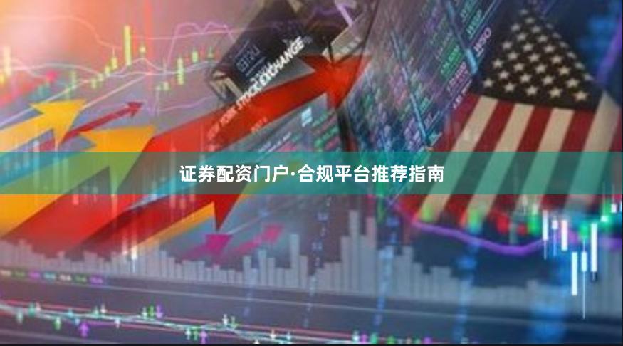 证券配资门户·合规平台推荐指南