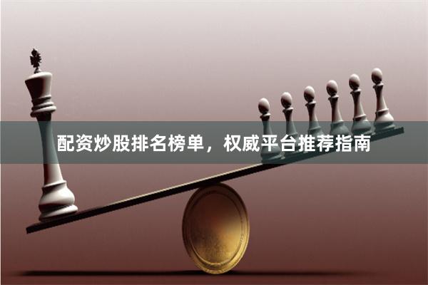 配资炒股排名榜单，权威平台推荐指南