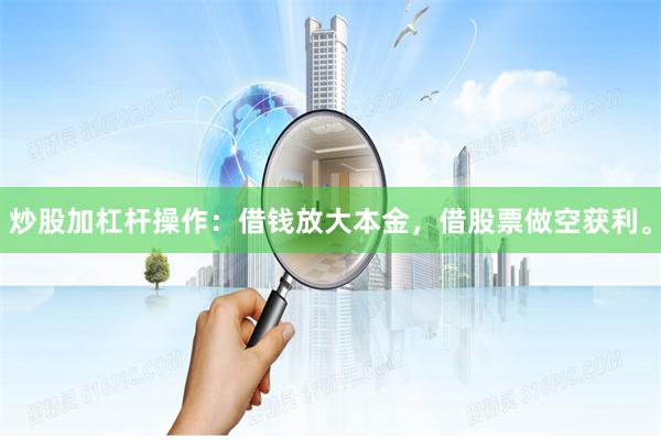 炒股加杠杆操作：借钱放大本金，借股票做空获利。