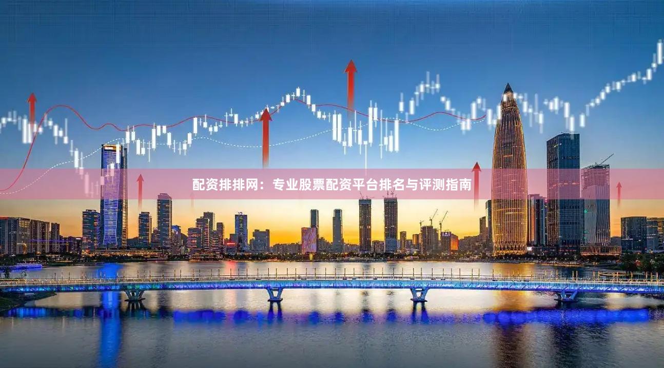 配资排排网:专业股票配资平台排名与评测指南