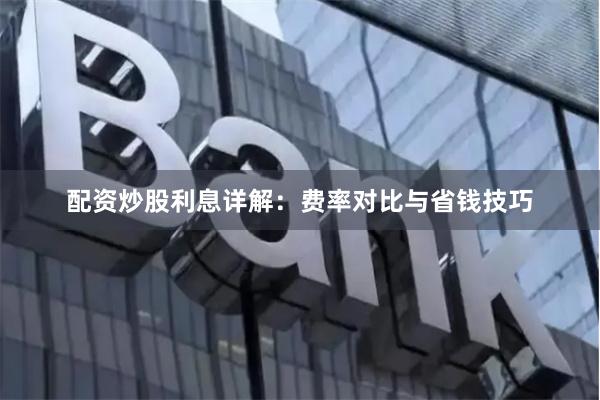 配资炒股利息详解:费率对比与省钱技巧
