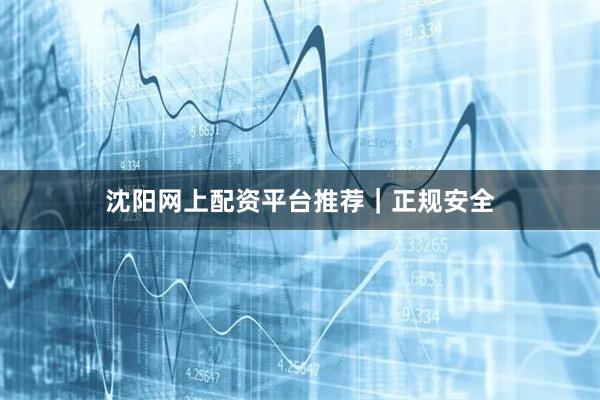 沈阳网上配资平台推荐｜正规安全