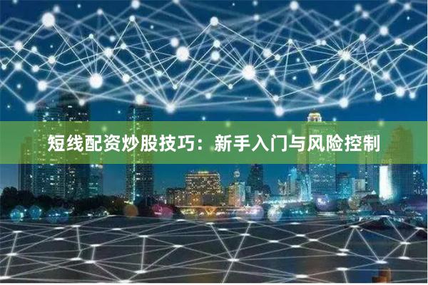 短线配资炒股技巧：新手入门与风险控制