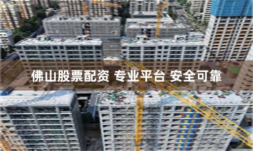 佛山股票配资 专业平台 安全可靠