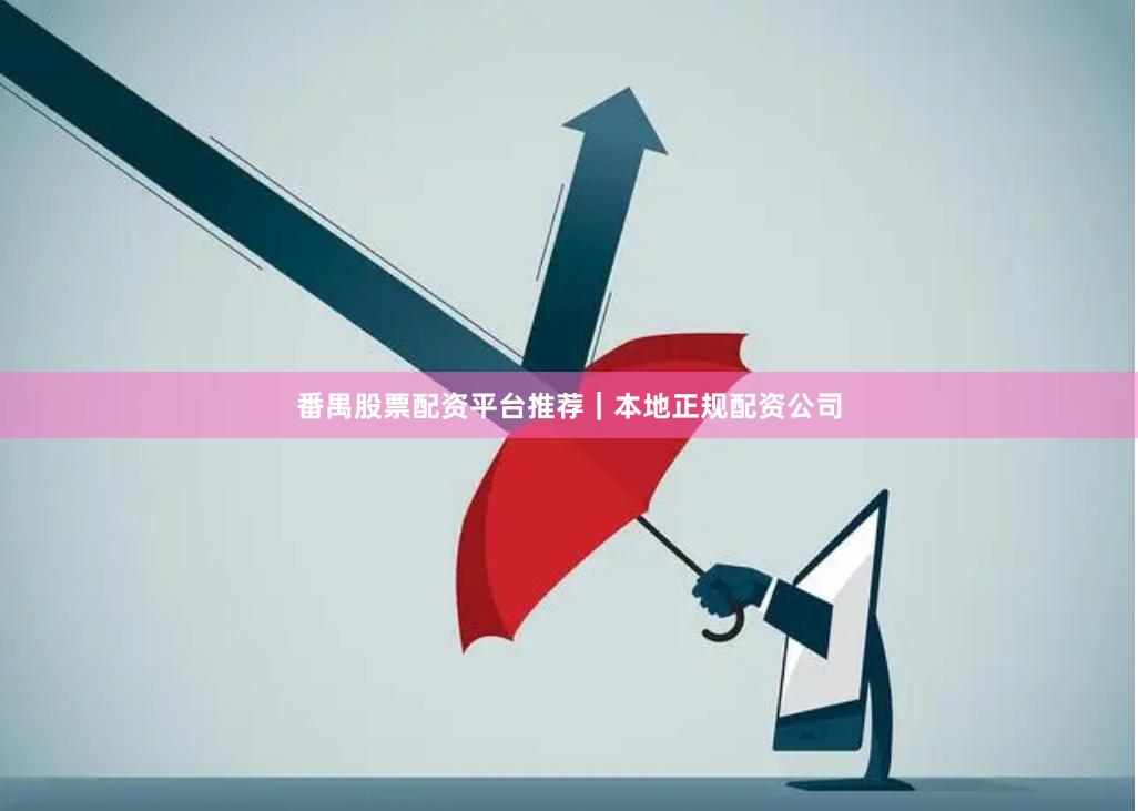 番禺股票配资平台推荐｜本地正规配资公司