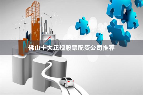 佛山十大正规股票配资公司推荐