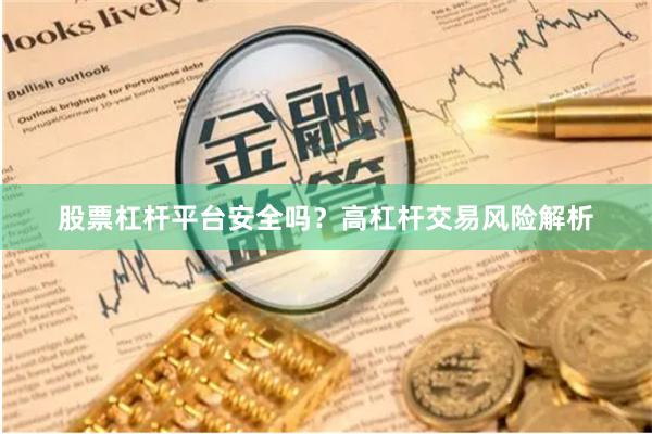 股票杠杆平台安全吗？高杠杆交易风险解析