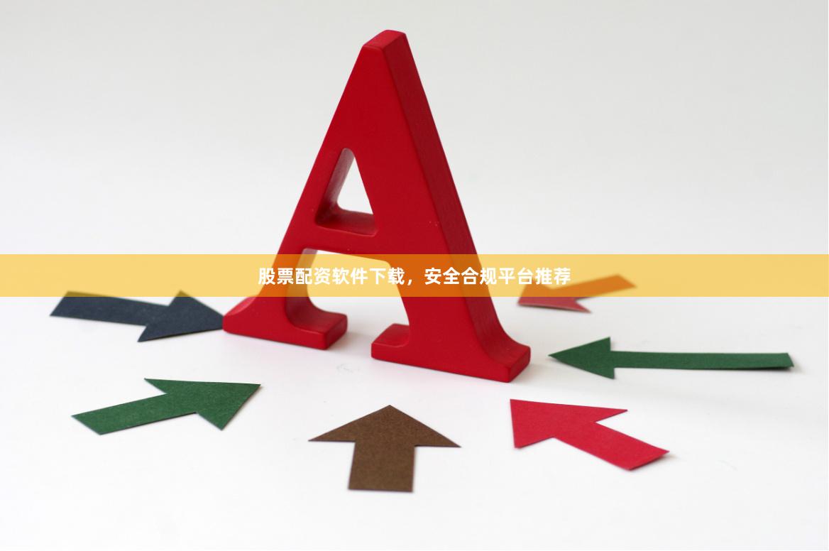 股票配资软件下载，安全合规平台推荐