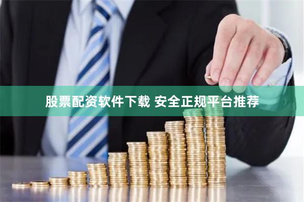 股票配资软件下载 安全正规平台推荐