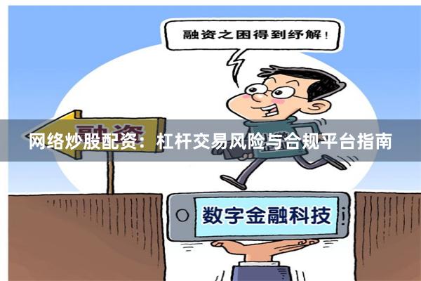 网络炒股配资：杠杆交易风险与合规平台指南